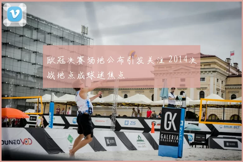 欧冠决赛场地公布引发关注 2014决战地点成球迷焦点