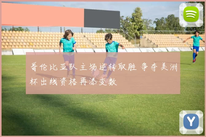 哥伦比亚队主场逆转取胜 争夺美洲杯出线资格再添变数