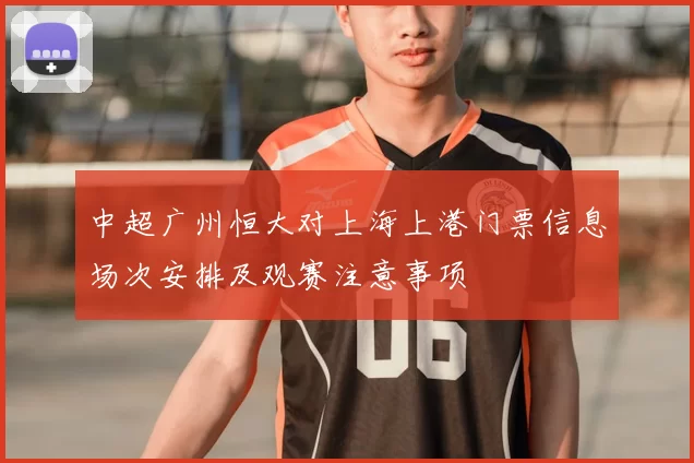 中超广州恒大对上海上港门票信息场次安排及观赛注意事项