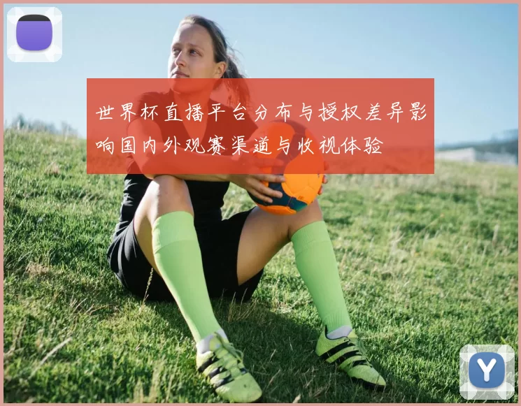 世界杯直播平台分布与授权差异影响国内外观赛渠道与收视体验