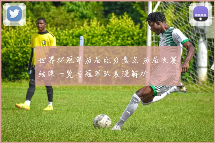 世界杯冠军历届比分盘点 历届决赛结果一览与冠军队表现解析