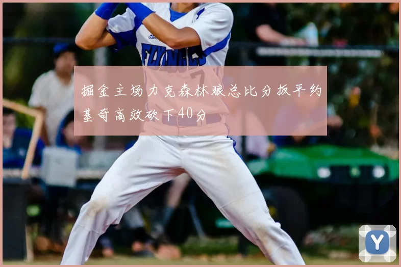 掘金主场力克森林狼总比分扳平约基奇高效砍下40分