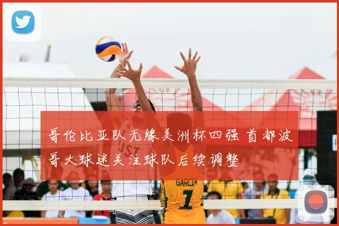 哥伦比亚队无缘美洲杯四强 首都波哥大球迷关注球队后续调整