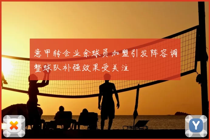 意甲转会业余球员加盟引发阵容调整球队补强效果受关注