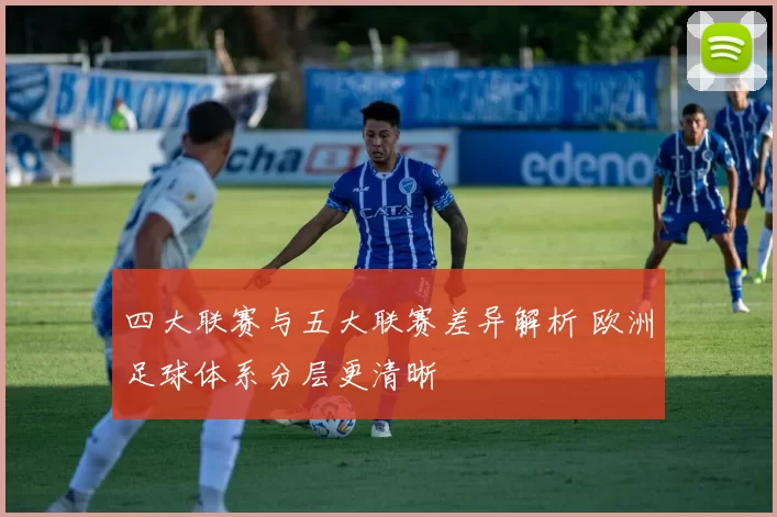 四大联赛与五大联赛差异解析 欧洲足球体系分层更清晰
