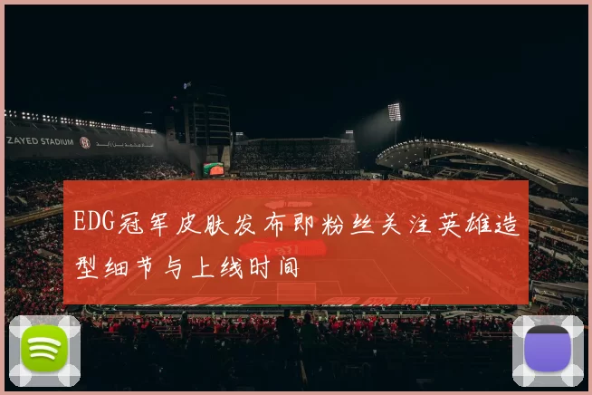 EDG冠军皮肤发布即粉丝关注英雄造型细节与上线时间