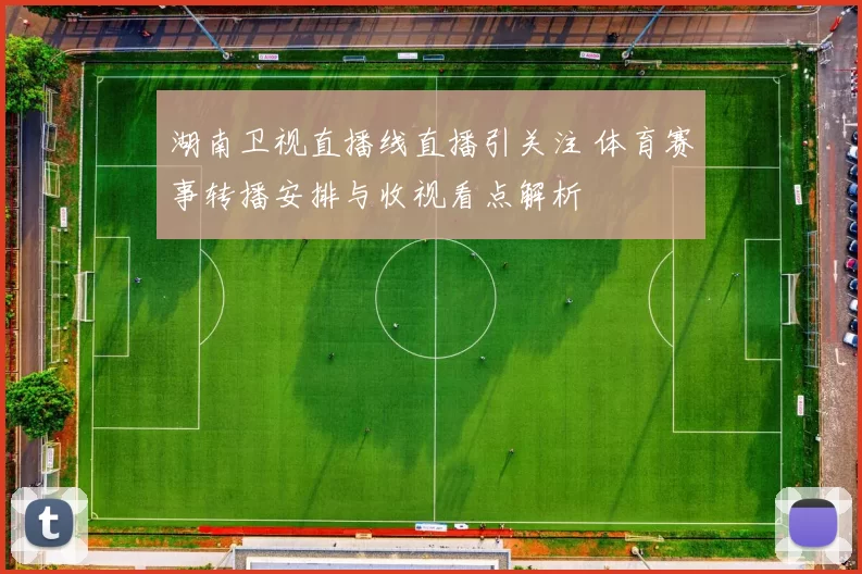 湖南卫视直播线直播引关注 体育赛事转播安排与收视看点解析