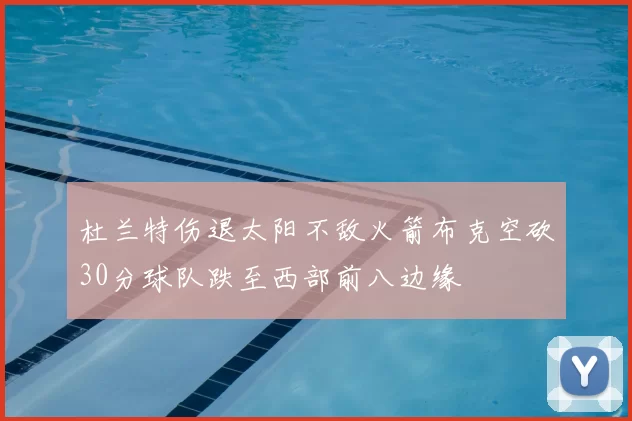 杜兰特伤退太阳不敌火箭布克空砍30分球队跌至西部前八边缘