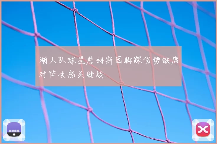 湖人队球星詹姆斯因脚踝伤势缺席对阵快船关键战