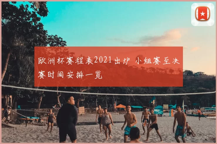 欧洲杯赛程表2021出炉 小组赛至决赛时间安排一览