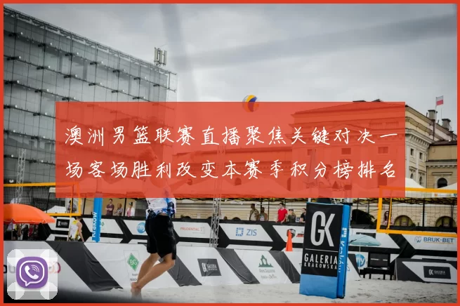 澳洲男篮联赛直播聚焦关键对决一场客场胜利改变本赛季积分榜排名