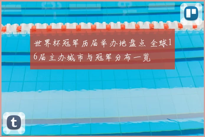 世界杯冠军历届举办地盘点 全球16届主办城市与冠军分布一览