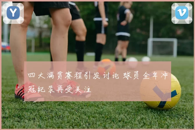 四大满贯赛程引发讨论 球员全年冲冠纪录再受关注