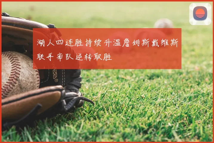 湖人四连胜持续升温詹姆斯戴维斯联手率队逆转取胜