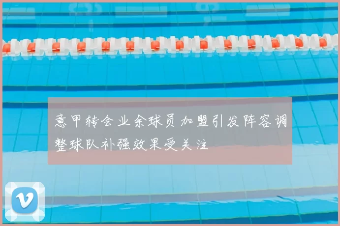 意甲转会业余球员加盟引发阵容调整球队补强效果受关注