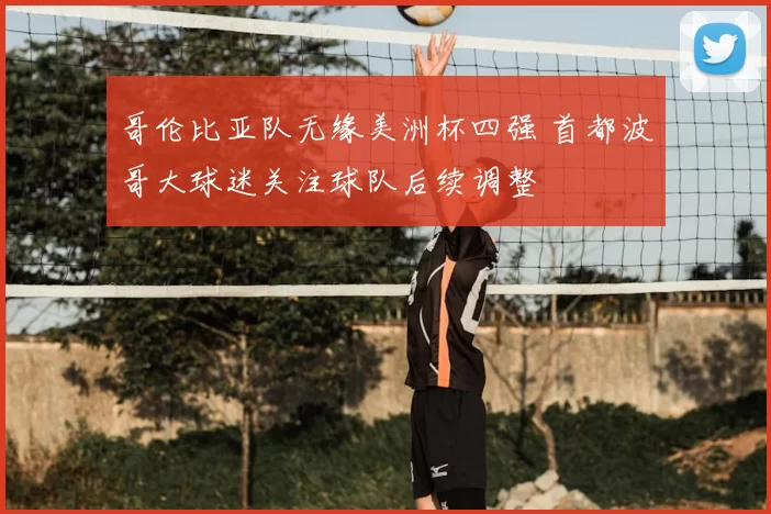 哥伦比亚队无缘美洲杯四强 首都波哥大球迷关注球队后续调整