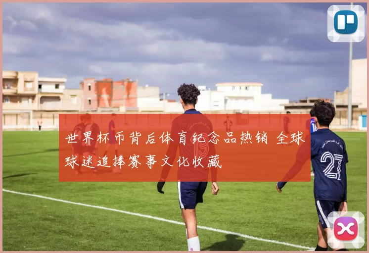 世界杯币背后体育纪念品热销 全球球迷追捧赛事文化收藏