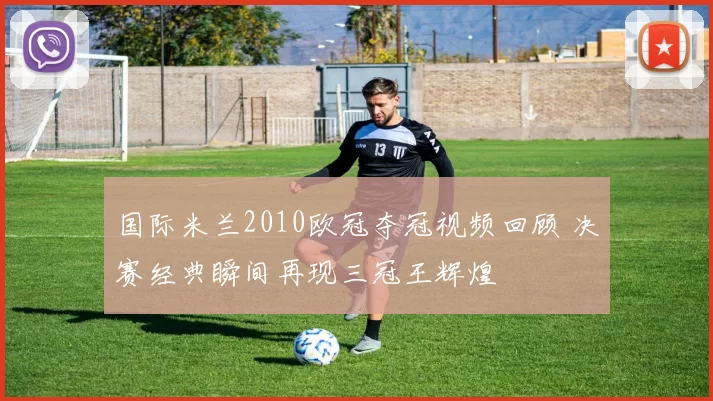 国际米兰2010欧冠夺冠视频回顾 决赛经典瞬间再现三冠王辉煌