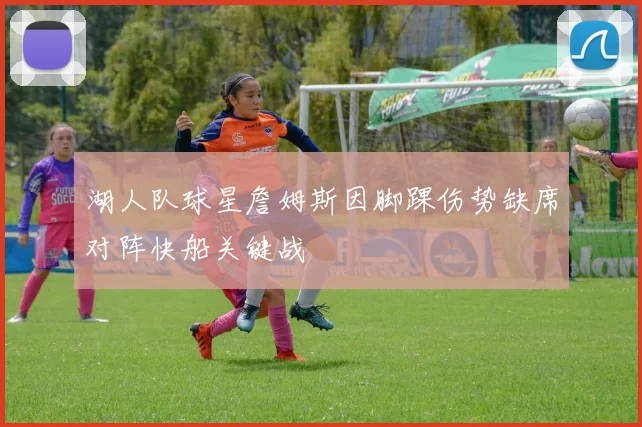 湖人队球星詹姆斯因脚踝伤势缺席对阵快船关键战