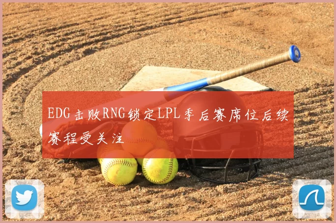 EDG击败RNG锁定LPL季后赛席位后续赛程受关注