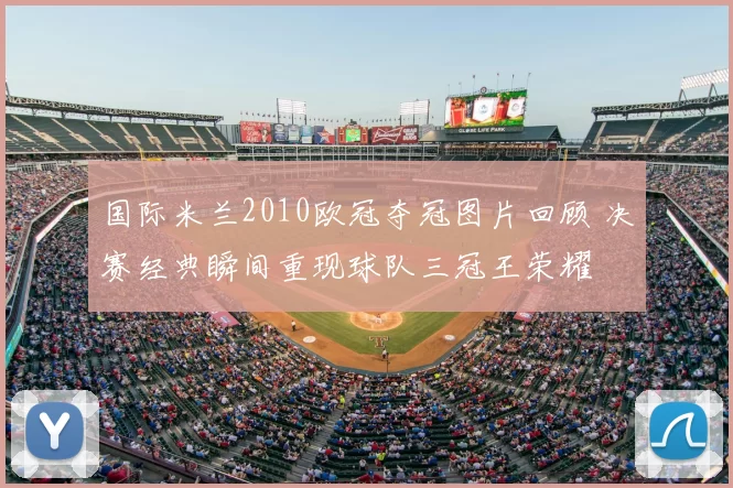 国际米兰2010欧冠夺冠图片回顾 决赛经典瞬间重现球队三冠王荣耀