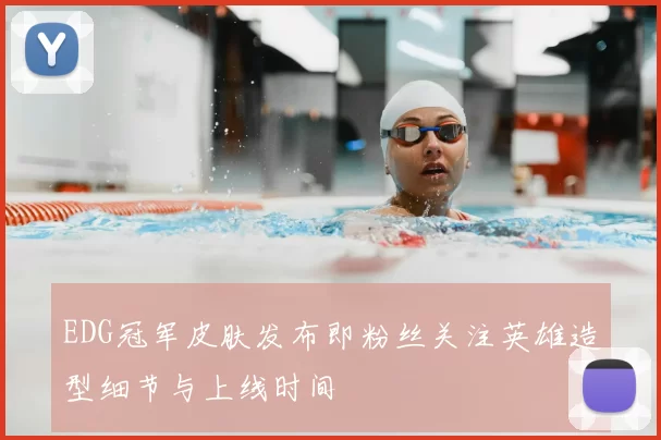 EDG冠军皮肤发布即粉丝关注英雄造型细节与上线时间