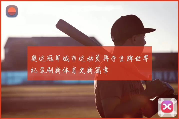 奥运冠军城市运动员再夺金牌世界纪录刷新体育史新篇章