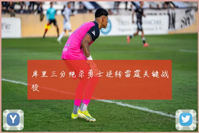 库里三分绝杀勇士逆转雷霆关键战役