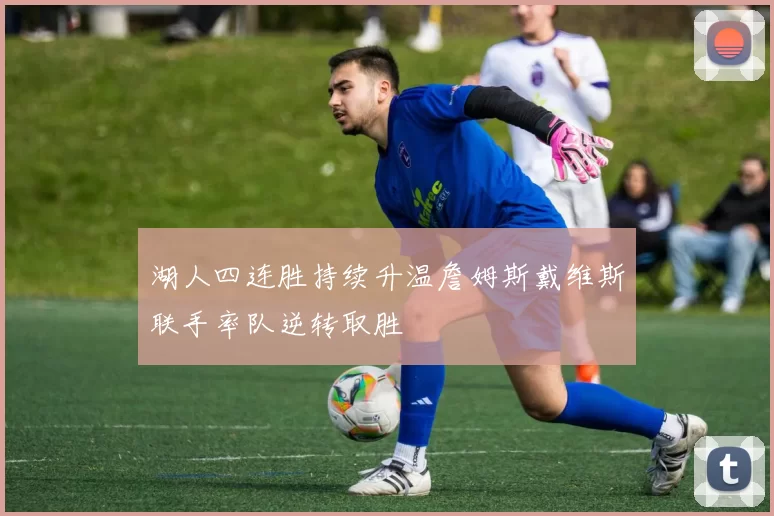 湖人四连胜持续升温詹姆斯戴维斯联手率队逆转取胜