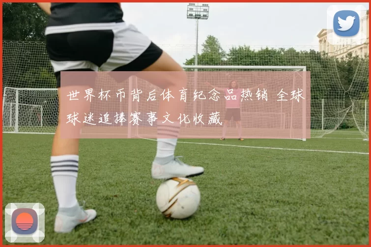 世界杯币背后体育纪念品热销 全球球迷追捧赛事文化收藏