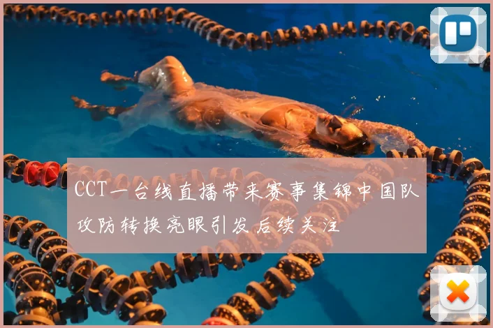 CCT一台线直播带来赛事集锦中国队攻防转换亮眼引发后续关注