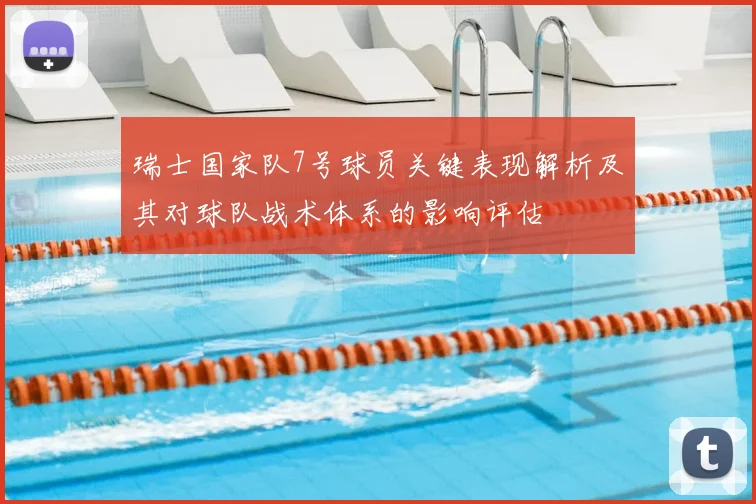 瑞士国家队7号球员关键表现解析及其对球队战术体系的影响评估