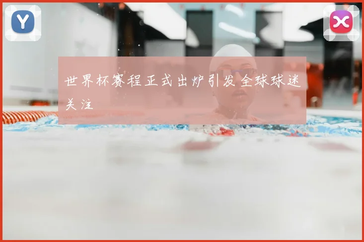 世界杯赛程正式出炉引发全球球迷关注
