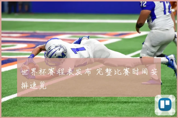 世界杯赛程表发布 完整比赛时间安排速览