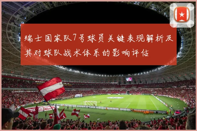 瑞士国家队7号球员关键表现解析及其对球队战术体系的影响评估