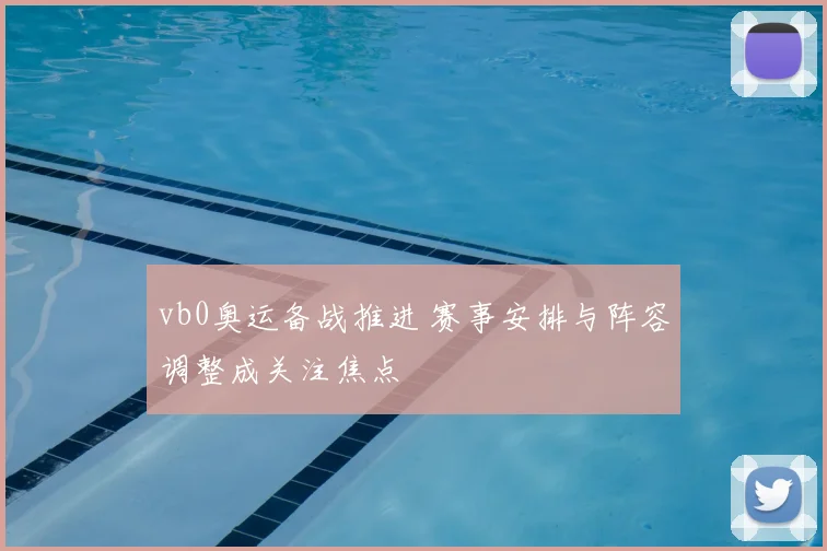 vb0奥运备战推进 赛事安排与阵容调整成关注焦点