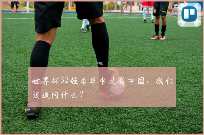 世界杯32强名单中没有中国，我们该追问什么？