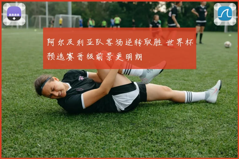 阿尔及利亚队客场逆转取胜 世界杯预选赛晋级前景更明朗