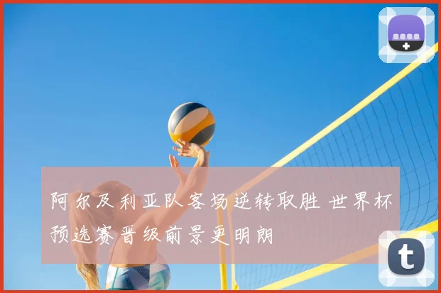阿尔及利亚队客场逆转取胜 世界杯预选赛晋级前景更明朗