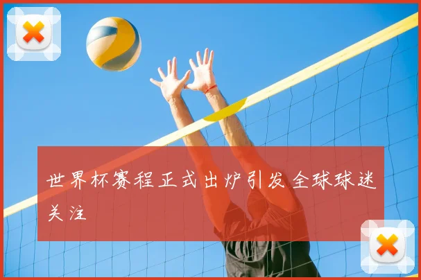 世界杯赛程正式出炉引发全球球迷关注