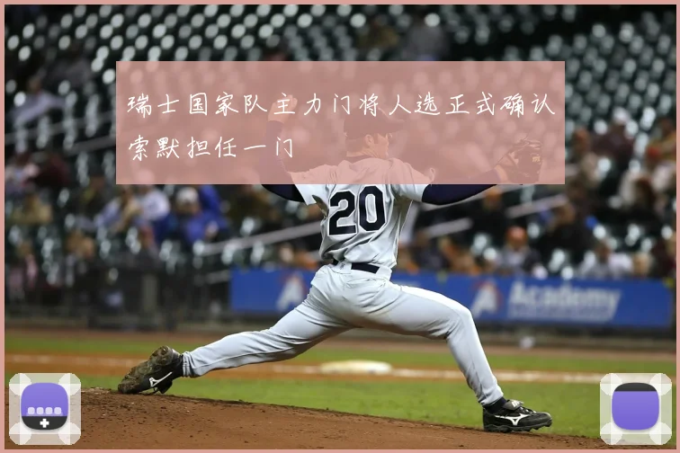 瑞士国家队主力门将人选正式确认索默担任一门