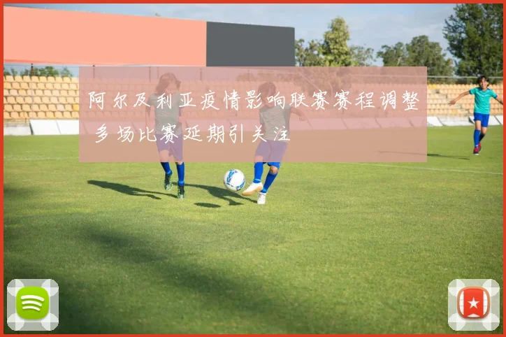 阿尔及利亚疫情影响联赛赛程调整 多场比赛延期引关注