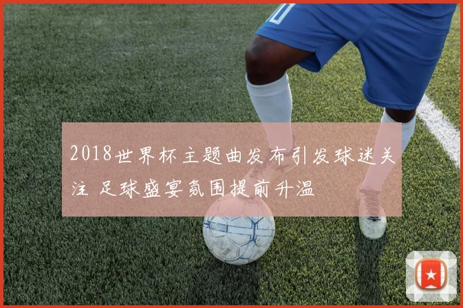 2018世界杯主题曲发布引发球迷关注 足球盛宴氛围提前升温